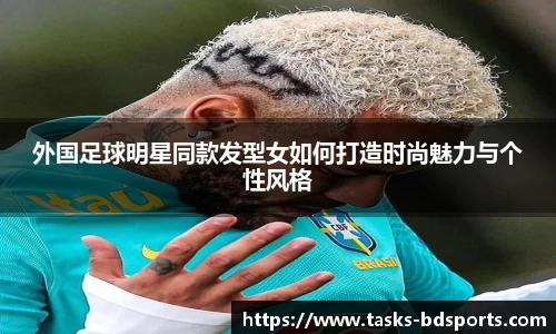 外国足球明星同款发型女如何打造时尚魅力与个性风格